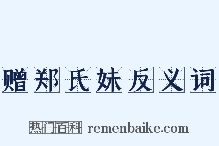 赠郑氏妹反义词是什么意思的图片